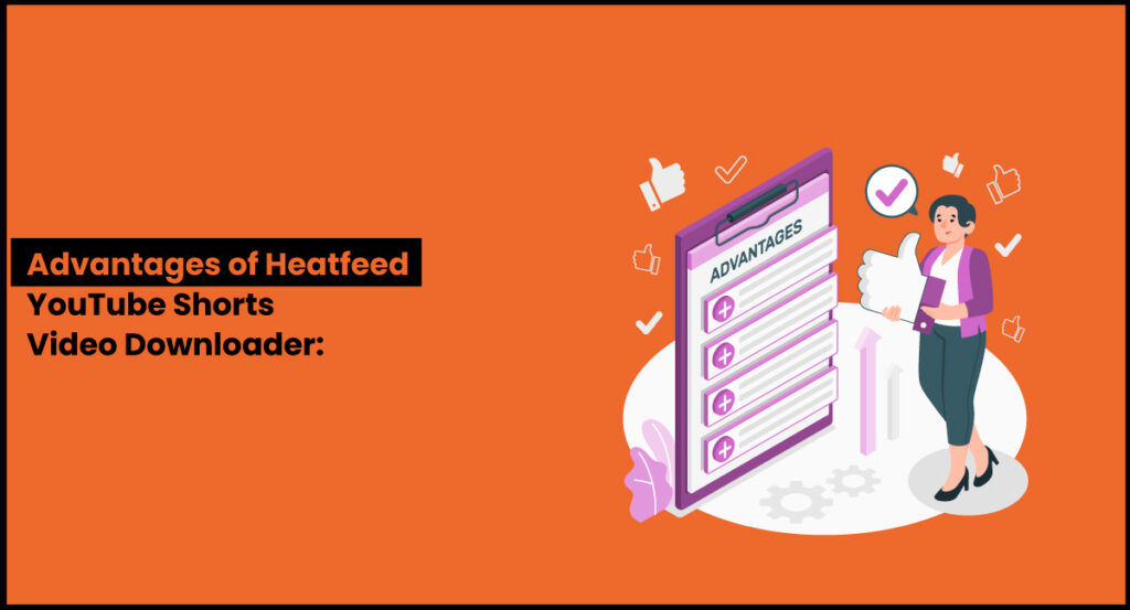 Advantages of Heatfeed YouTube Shorts Video Downloader